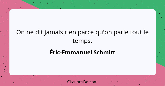 On ne dit jamais rien parce qu'on parle tout le temps.... - Éric-Emmanuel Schmitt