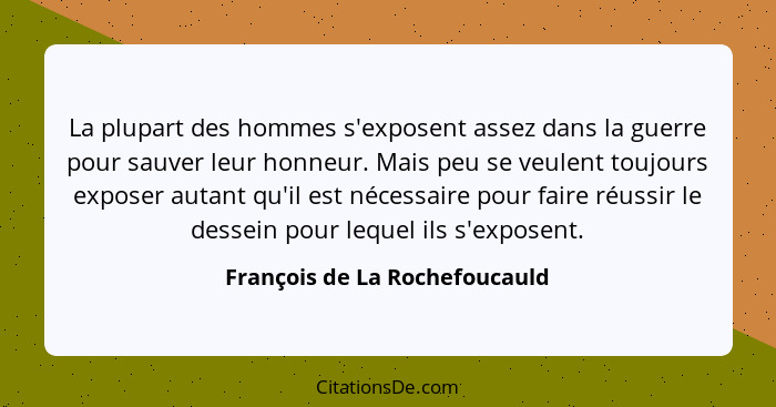 La plupart des hommes s'exposent assez dans la guerre pour sauver leur honneur. Mais peu se veulent toujours exposer au... - François de La Rochefoucauld