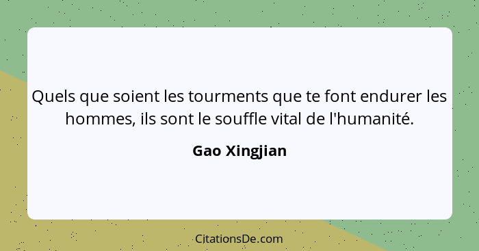 Quels que soient les tourments que te font endurer les hommes, ils sont le souffle vital de l'humanité.... - Gao Xingjian