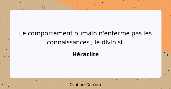 Le comportement humain n'enferme pas les connaissances ; le divin si.... - Héraclite