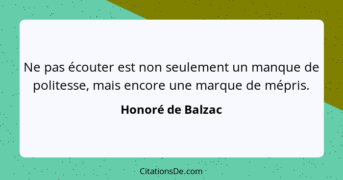 Ne pas écouter est non seulement un manque de politesse, mais encore une marque de mépris.... - Honoré de Balzac