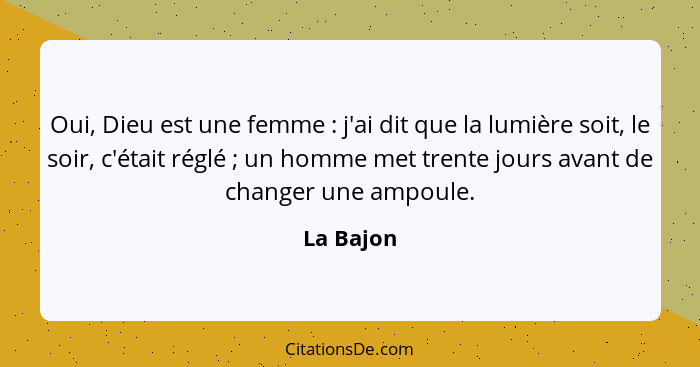 Oui, Dieu est une femme : j'ai dit que la lumière soit, le soir, c'était réglé ; un homme met trente jours avant de changer une a... - La Bajon