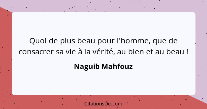 Quoi de plus beau pour l'homme, que de consacrer sa vie à la vérité, au bien et au beau !... - Naguib Mahfouz