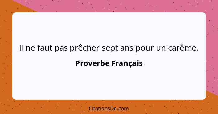 Il ne faut pas prêcher sept ans pour un carême.... - Proverbe Français