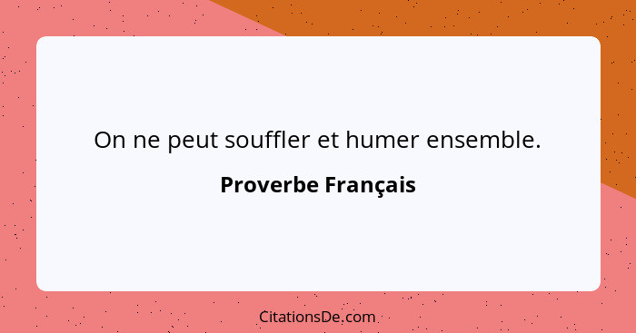 On ne peut souffler et humer ensemble.... - Proverbe Français