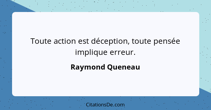 Toute action est déception, toute pensée implique erreur.... - Raymond Queneau