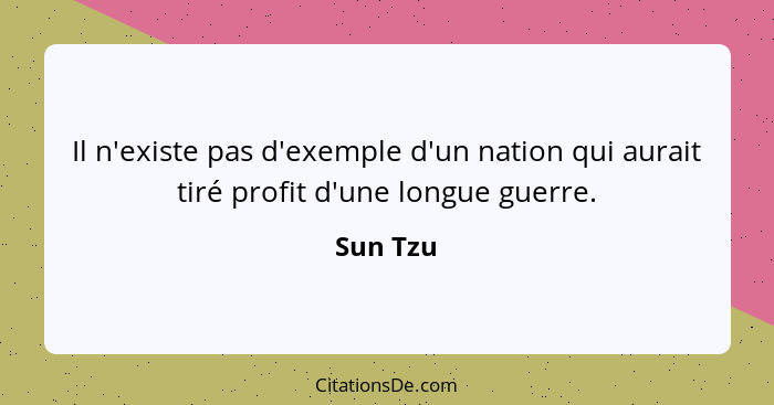 Il n'existe pas d'exemple d'un nation qui aurait tiré profit d'une longue guerre.... - Sun Tzu