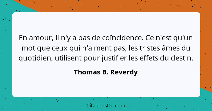 En amour, il n'y a pas de coïncidence. Ce n'est qu'un mot que ceux qui n'aiment pas, les tristes âmes du quotidien, utilisent pour... - Thomas B. Reverdy