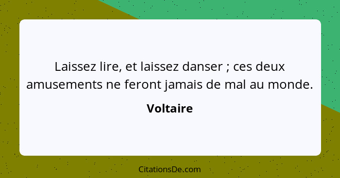 Laissez lire, et laissez danser ; ces deux amusements ne feront jamais de mal au monde.... - Voltaire