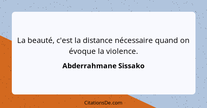 La beauté, c'est la distance nécessaire quand on évoque la violence.... - Abderrahmane Sissako