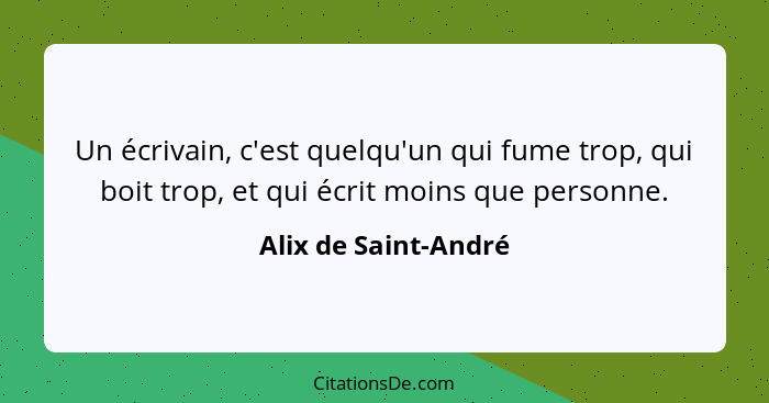 Un écrivain, c'est quelqu'un qui fume trop, qui boit trop, et qui écrit moins que personne.... - Alix de Saint-André