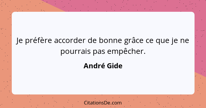 Je préfère accorder de bonne grâce ce que je ne pourrais pas empêcher.... - André Gide