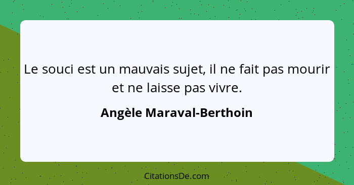 Le souci est un mauvais sujet, il ne fait pas mourir et ne laisse pas vivre.... - Angèle Maraval-Berthoin