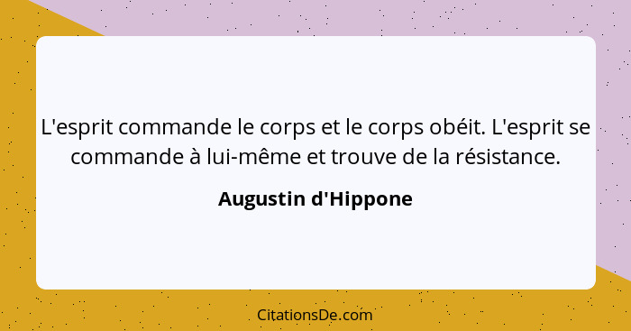 L'esprit commande le corps et le corps obéit. L'esprit se commande à lui-même et trouve de la résistance.... - Augustin d'Hippone