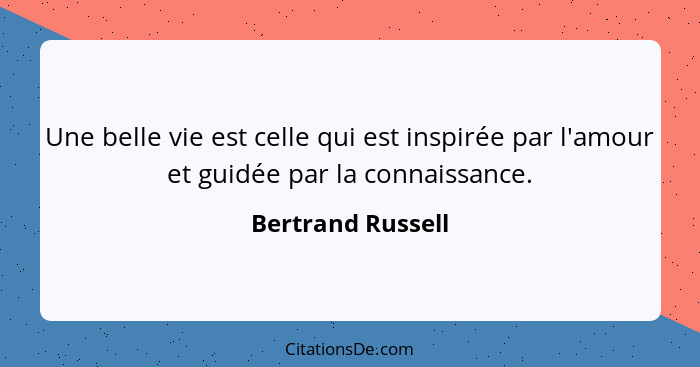 Une belle vie est celle qui est inspirée par l'amour et guidée par la connaissance.... - Bertrand Russell