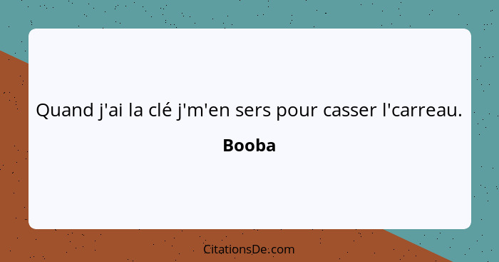 Quand j'ai la clé j'm'en sers pour casser l'carreau.... - Booba