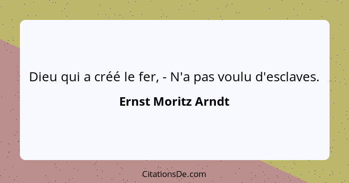 Dieu qui a créé le fer, - N'a pas voulu d'esclaves.... - Ernst Moritz Arndt