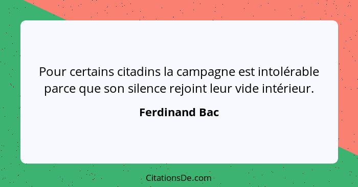 Pour certains citadins la campagne est intolérable parce que son silence rejoint leur vide intérieur.... - Ferdinand Bac