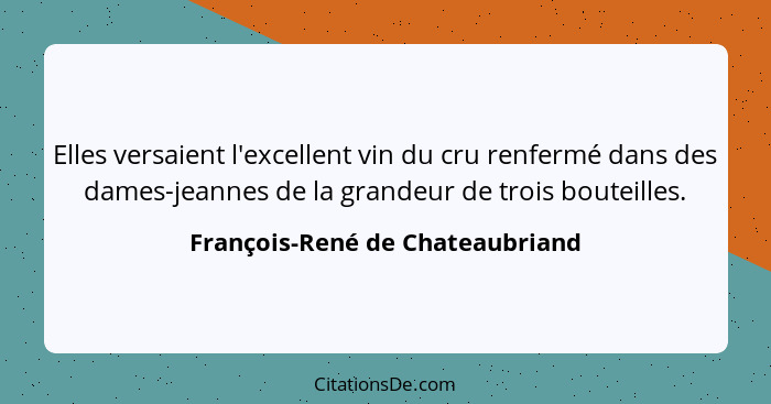 Elles versaient l'excellent vin du cru renfermé dans des dames-jeannes de la grandeur de trois bouteilles.... - François-René de Chateaubriand