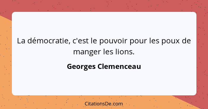 La démocratie, c'est le pouvoir pour les poux de manger les lions.... - Georges Clemenceau