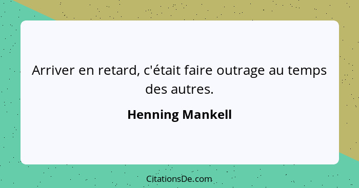 Arriver en retard, c'était faire outrage au temps des autres.... - Henning Mankell