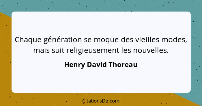 Chaque génération se moque des vieilles modes, mais suit religieusement les nouvelles.... - Henry David Thoreau