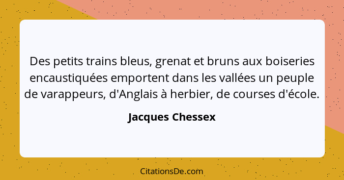 Des petits trains bleus, grenat et bruns aux boiseries encaustiquées emportent dans les vallées un peuple de varappeurs, d'Anglais à... - Jacques Chessex