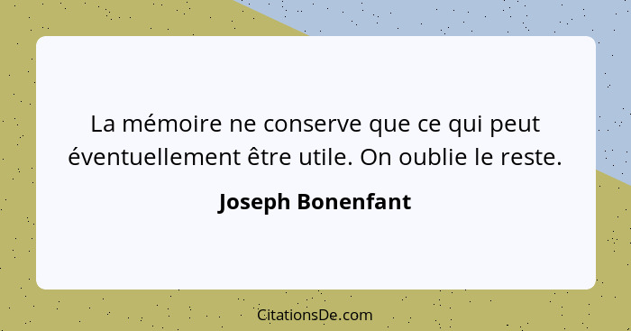 La mémoire ne conserve que ce qui peut éventuellement être utile. On oublie le reste.... - Joseph Bonenfant