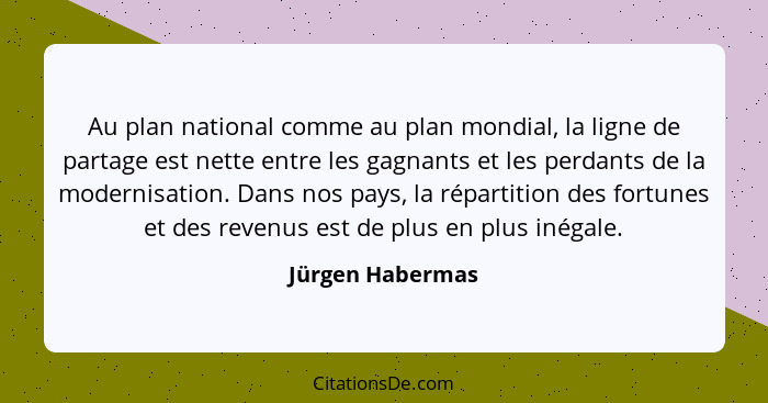 Au plan national comme au plan mondial, la ligne de partage est nette entre les gagnants et les perdants de la modernisation. Dans n... - Jürgen Habermas