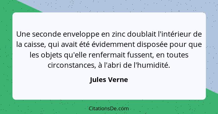 Une seconde enveloppe en zinc doublait l'intérieur de la caisse, qui avait été évidemment disposée pour que les objets qu'elle renfermai... - Jules Verne