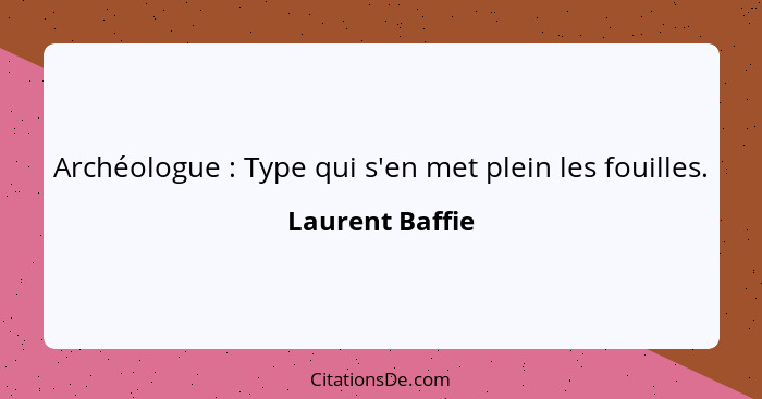 Archéologue : Type qui s'en met plein les fouilles.... - Laurent Baffie