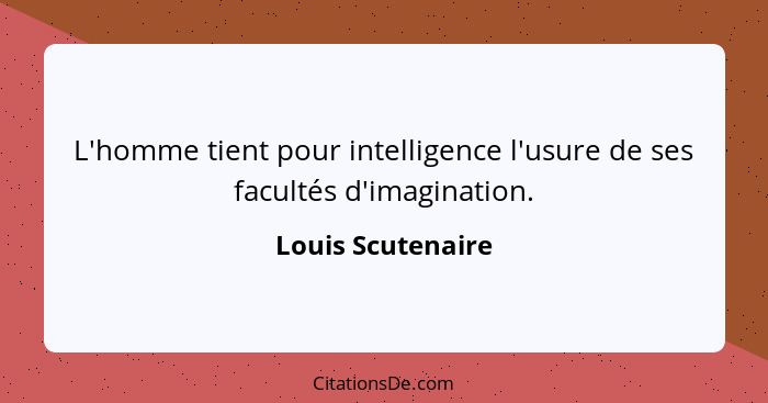 L'homme tient pour intelligence l'usure de ses facultés d'imagination.... - Louis Scutenaire