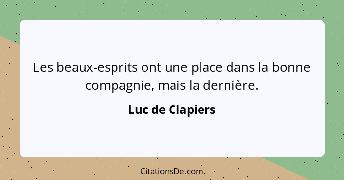 Les beaux-esprits ont une place dans la bonne compagnie, mais la dernière.... - Luc de Clapiers