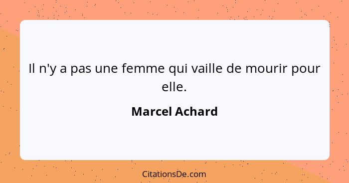 Il n'y a pas une femme qui vaille de mourir pour elle.... - Marcel Achard