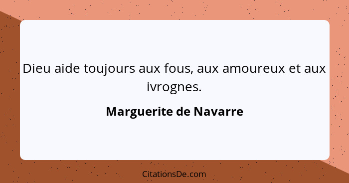 Dieu aide toujours aux fous, aux amoureux et aux ivrognes.... - Marguerite de Navarre