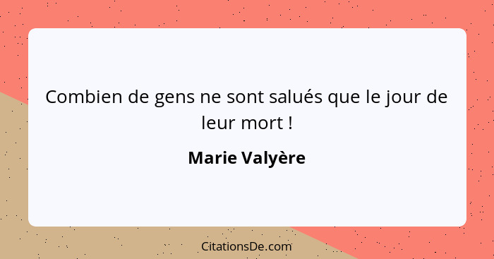 Combien de gens ne sont salués que le jour de leur mort !... - Marie Valyère