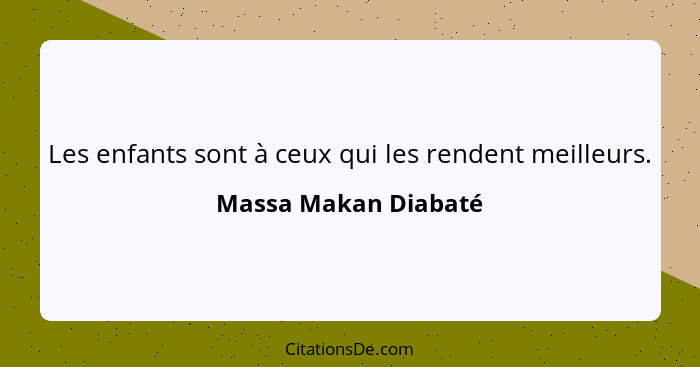 Les enfants sont à ceux qui les rendent meilleurs.... - Massa Makan Diabaté