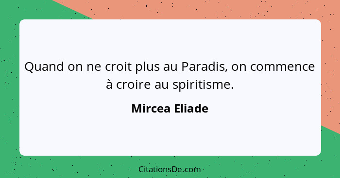 Quand on ne croit plus au Paradis, on commence à croire au spiritisme.... - Mircea Eliade