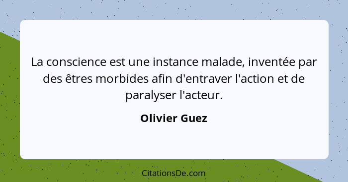 La conscience est une instance malade, inventée par des êtres morbides afin d'entraver l'action et de paralyser l'acteur.... - Olivier Guez