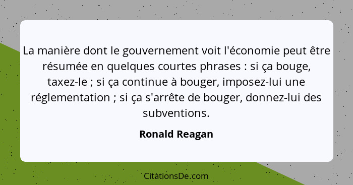 La manière dont le gouvernement voit l'économie peut être résumée en quelques courtes phrases : si ça bouge, taxez-le ; si ç... - Ronald Reagan