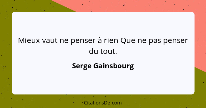 Mieux vaut ne penser à rien Que ne pas penser du tout.... - Serge Gainsbourg
