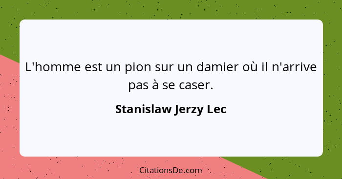 L'homme est un pion sur un damier où il n'arrive pas à se caser.... - Stanislaw Jerzy Lec