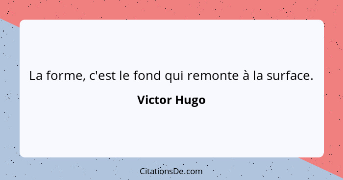 La forme, c'est le fond qui remonte à la surface.... - Victor Hugo