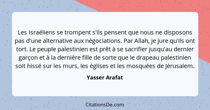 Les Israéliens se trompent s'ils pensent que nous ne disposons pas d'une alternative aux négociations. Par Allah, je jure qu'ils ont t... - Yasser Arafat