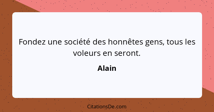 Fondez une société des honnêtes gens, tous les voleurs en seront.... - Alain