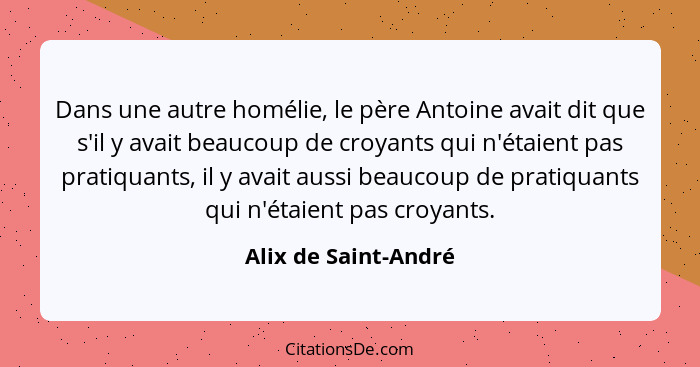 Dans une autre homélie, le père Antoine avait dit que s'il y avait beaucoup de croyants qui n'étaient pas pratiquants, il y avai... - Alix de Saint-André