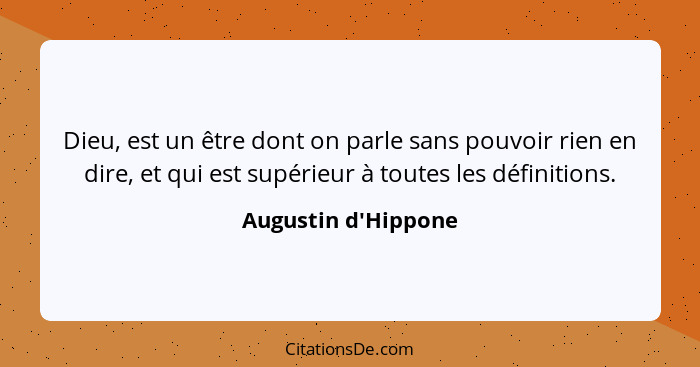 Dieu, est un être dont on parle sans pouvoir rien en dire, et qui est supérieur à toutes les définitions.... - Augustin d'Hippone