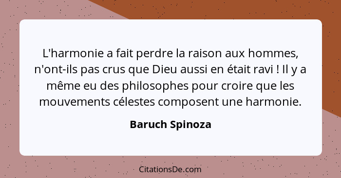 L'harmonie a fait perdre la raison aux hommes, n'ont-ils pas crus que Dieu aussi en était ravi ! Il y a même eu des philosophes... - Baruch Spinoza