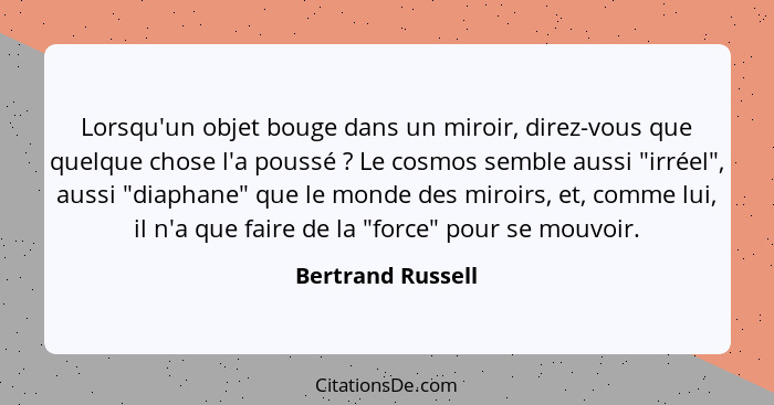 Lorsqu'un objet bouge dans un miroir, direz-vous que quelque chose l'a poussé ? Le cosmos semble aussi "irréel", aussi "diapha... - Bertrand Russell