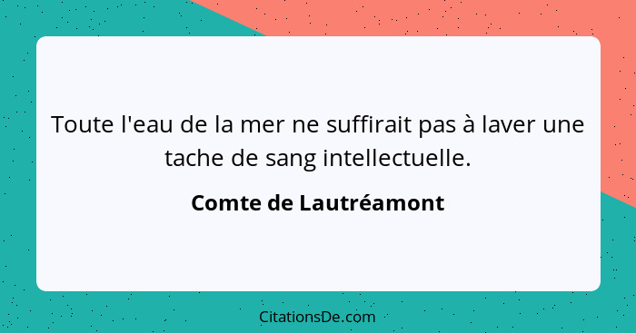 Toute l'eau de la mer ne suffirait pas à laver une tache de sang intellectuelle.... - Comte de Lautréamont